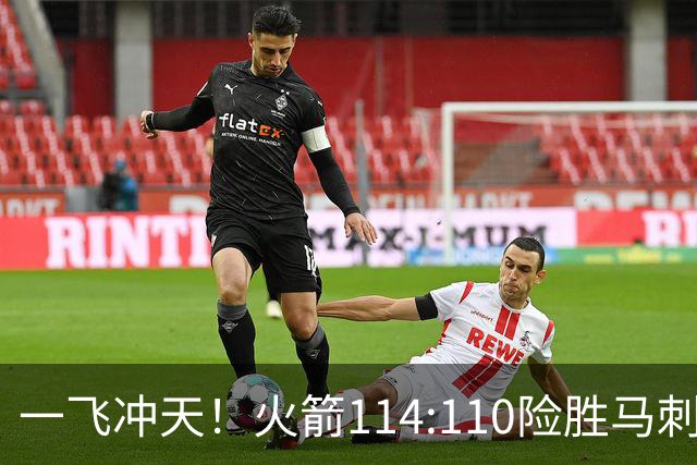 一飞冲天！火箭114:110险胜马刺，赛后球员评分：个个勇往直前！