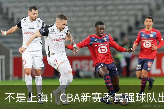 不是上海！CBA新赛季最强球队出炉，李楠打造新“银河战舰”