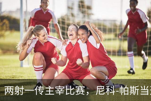 两射一传主宰比赛，尼科-帕斯当选科莫vs曼联全场最佳