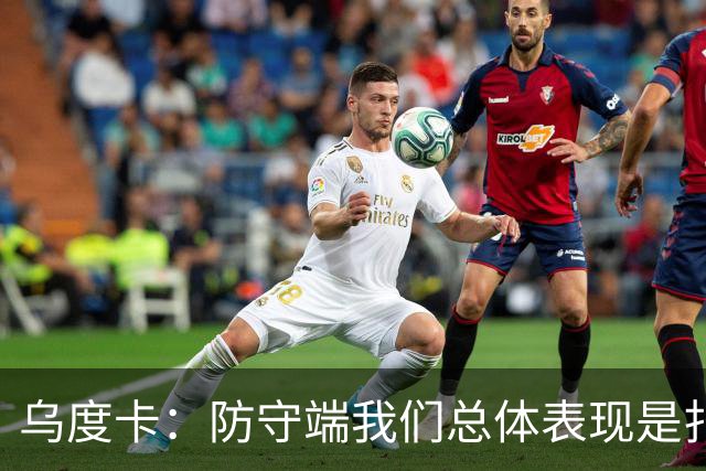 乌度卡：防守端我们总体表现是扎实的 进攻端多点开花&平衡性很好