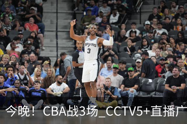 今晚！CBA战3场 CCTV5+直播广东男篮，姚明老东家上海男篮+浙江广厦分别出战