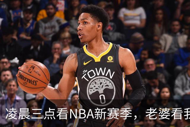 凌晨三点看NBA新赛季，老婆看我体检报告问我这球看得值不值