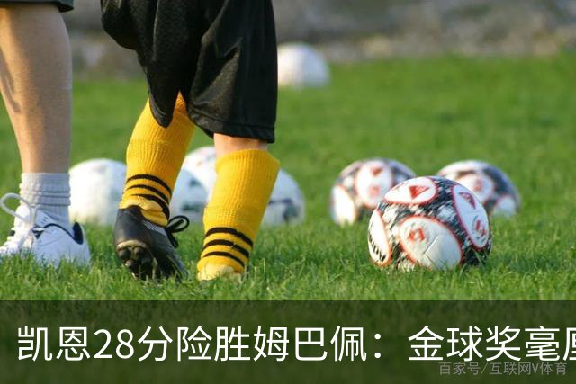 凯恩28分险胜姆巴佩：金球奖毫厘之争的残酷与公正
