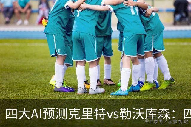 四大AI预测克里特vs勒沃库森：四家看好客胜，净胜两球优先