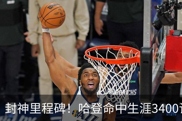 封神里程碑！哈登命中生涯3400记三分，稳居NBA历史第二席位
