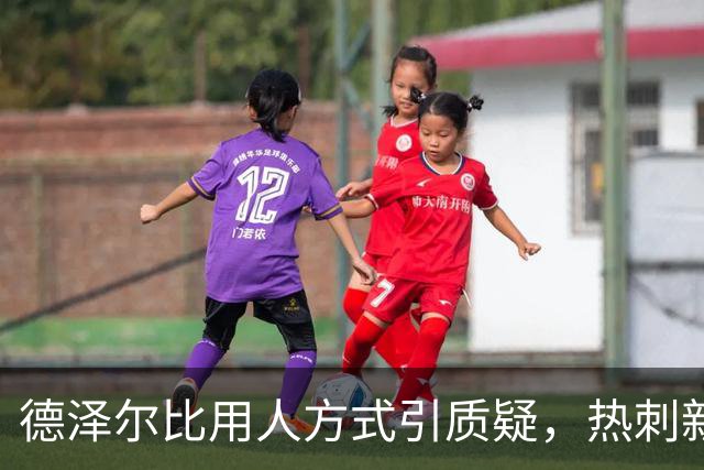 德泽尔比用人方式引质疑，热刺新星未来存疑