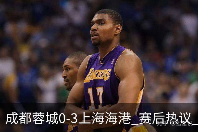 成都蓉城0-3上海海港 赛后热议 韦世豪会后悔吗？蓉城还有心气吗？