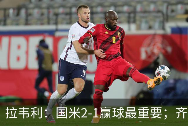 拉韦利：国米2-1赢球最重要；齐沃让我踢中路