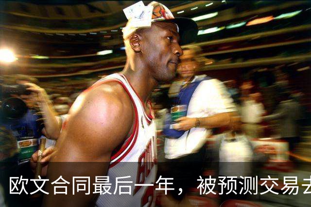 欧文合同最后一年，被预测交易去火箭联手杜兰特