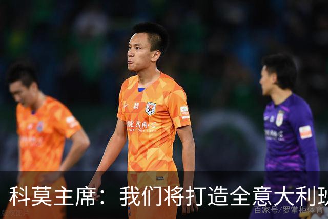 科莫主席：我们将打造全意大利班阵容，理想是全伦巴第球员