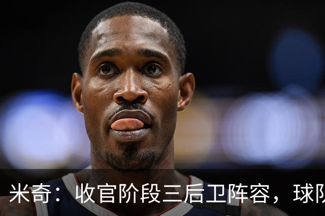 米奇：收官阶段三后卫阵容，球队进攻可圈可点