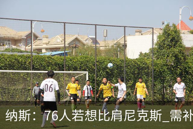 纳斯：76人若想比肩尼克斯 需补强侧翼体型与阵容深度