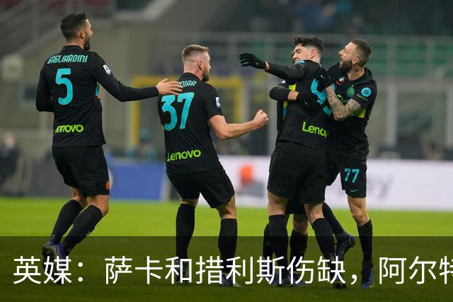 英媒：萨卡和措利斯伤缺，阿尔特塔在边路的选择将非常有限