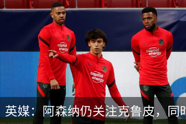 英媒：阿森纳仍关注克鲁皮，同时有意波尔图右后卫科斯塔