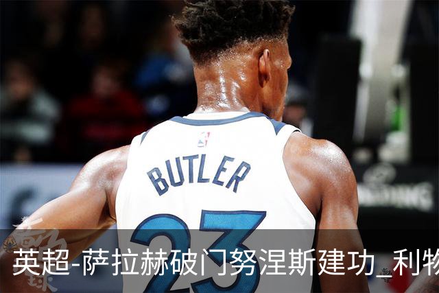 英超-萨拉赫破门努涅斯建功 利物浦2-0维拉