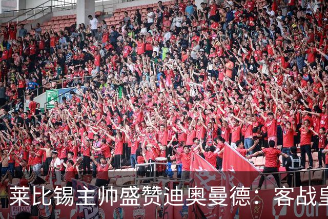 莱比锡主帅盛赞迪奥曼德：客战皇马是巨大考验