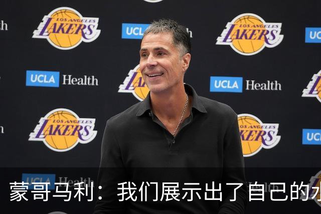蒙哥马利：我们展示出了自己的水平，目标是备战好每一场比赛
