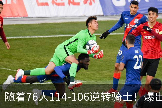 随着76人114-106逆转骑士！爆出3大意外，4个铁证，直接砸穿东部格局