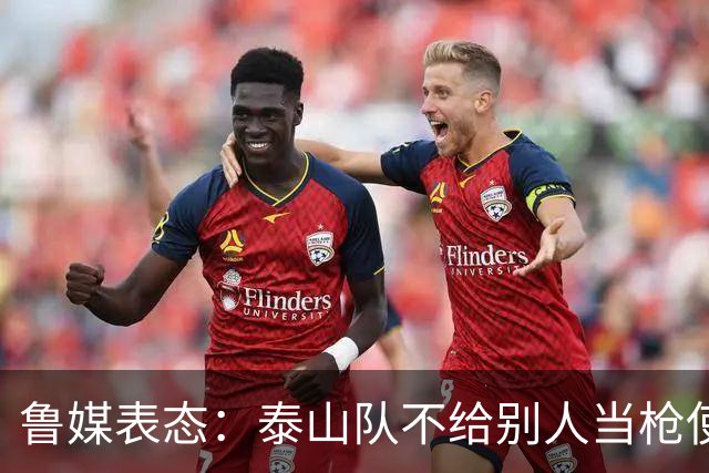 鲁媒表态：泰山队不给别人当枪使，但绝不让韦世豪在济南捧杯