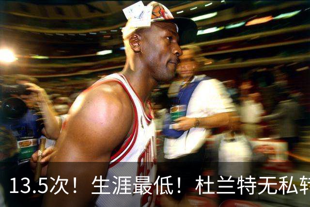 13.5次！生涯最低！杜兰特无私转型，火箭强势崛起