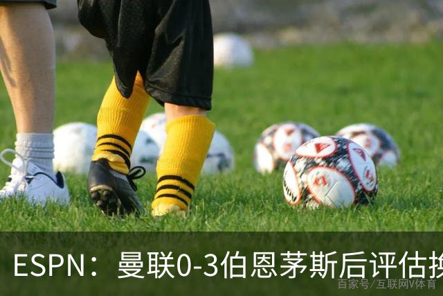 ESPN：曼联0-3伯恩茅斯后评估换帅，埃迪-豪、纳格尔斯曼成候选