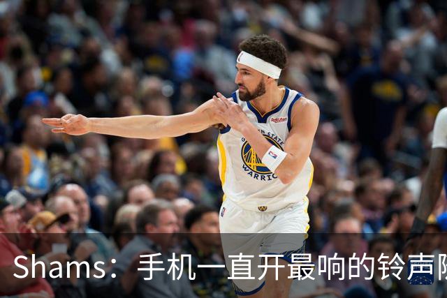 Shams：手机一直开最响的铃声随时待命 但保罗离队那天我还是没醒